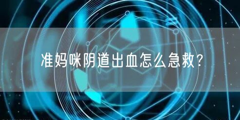 准妈咪阴道出血怎么急救?