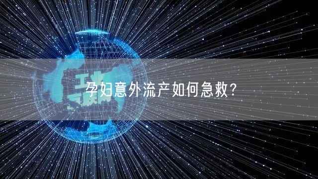 孕妇意外流产如何急救?