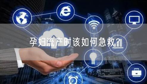 孕妇流产时该如何急救?