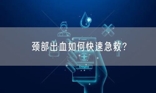 颈部出血如何快速急救?