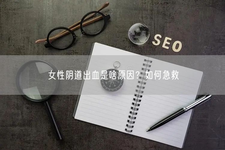 女性阴道出血是啥原因?如何急救
