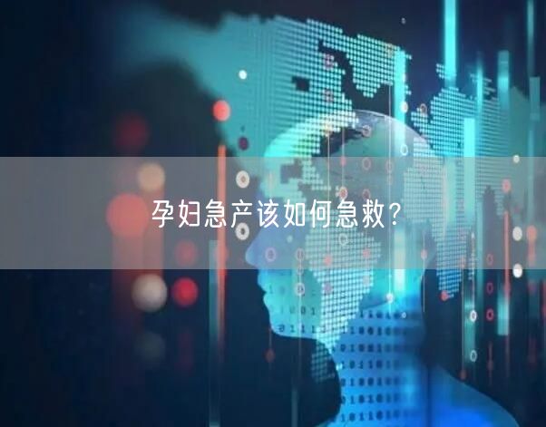 孕妇急产该如何急救?