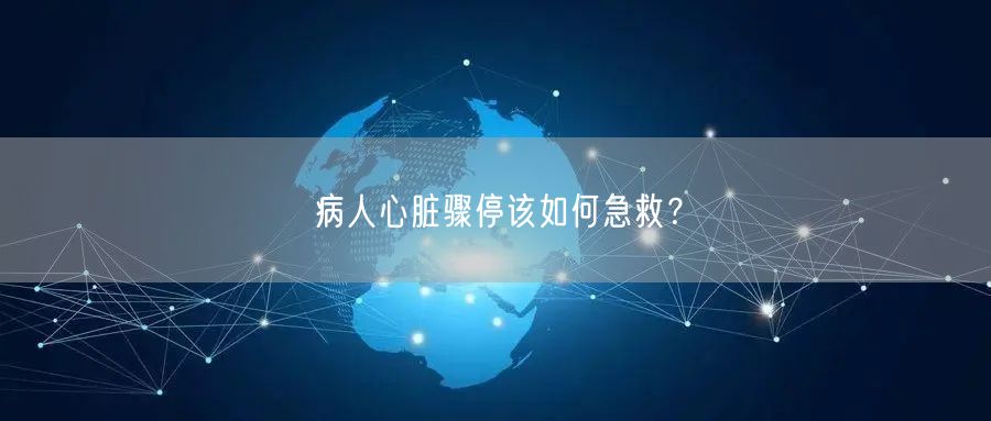 病人心脏骤停该如何急救?