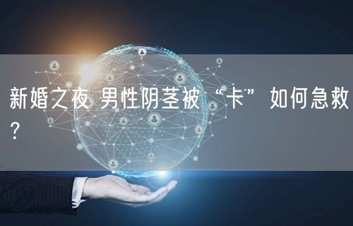 新婚之夜 男性阴茎被“卡”如何急救?