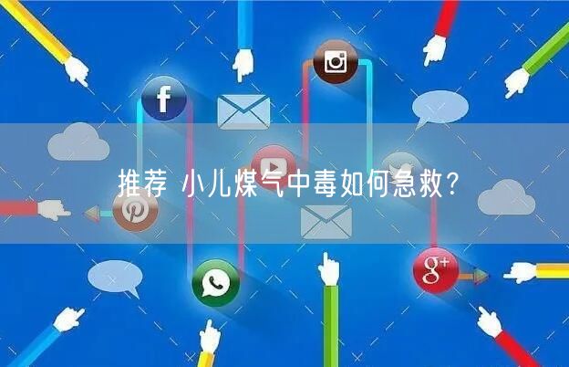 推荐 小儿煤气中毒如何急救?