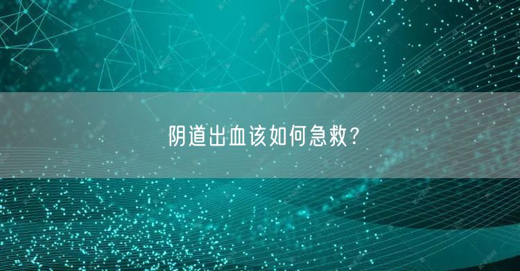 阴道出血该如何急救?