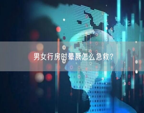 男女行房时晕厥怎么急救?