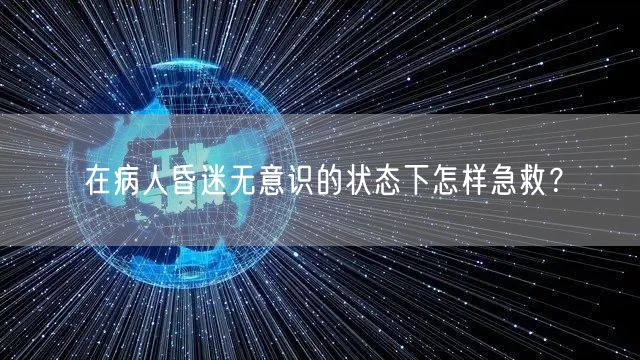 在病人昏迷无意识的状态下怎样急救?