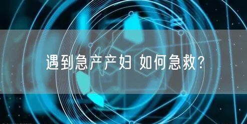 遇到急产产妇 如何急救?