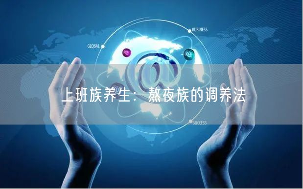 上班族养生:熬夜族的调养法