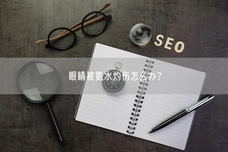 眼睛被氨水灼伤怎么办?