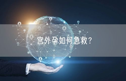 宫外孕如何急救?