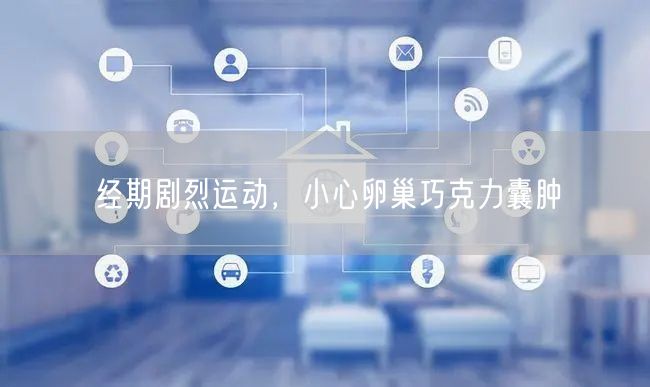 经期剧烈运动,小心卵巢巧克力囊肿