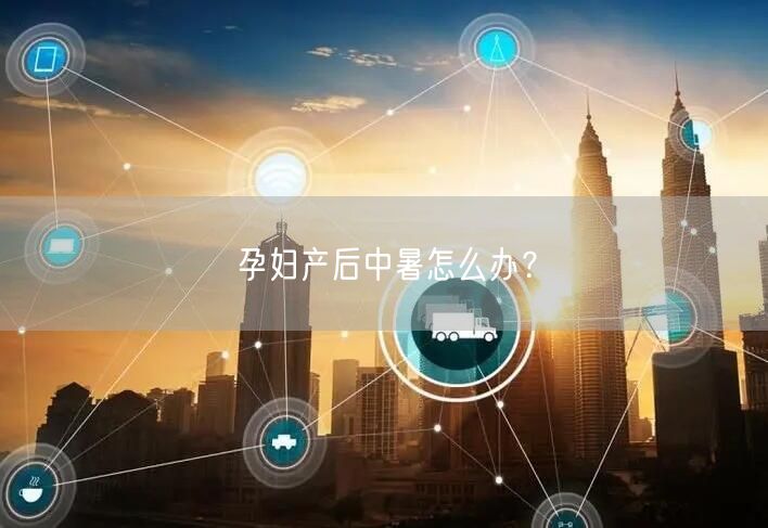孕妇产后中暑怎么办?