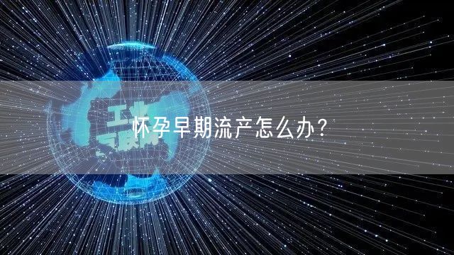怀孕早期流产怎么办?