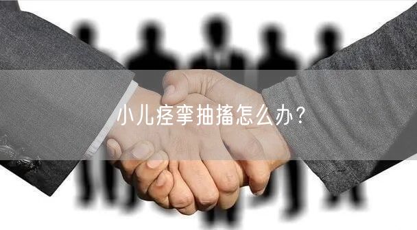 小儿痉挛抽搐怎么办?