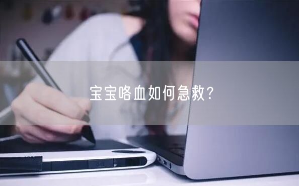 宝宝咯血如何急救?