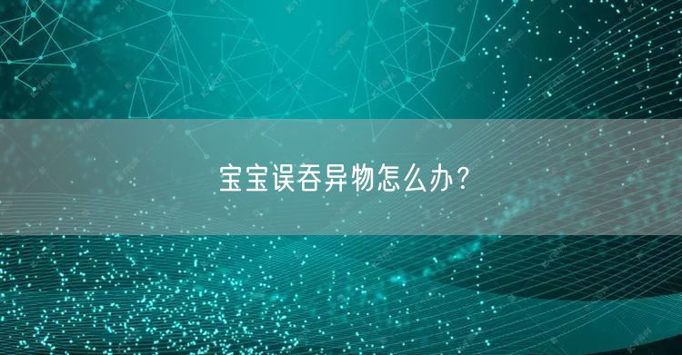 宝宝误吞异物怎么办?