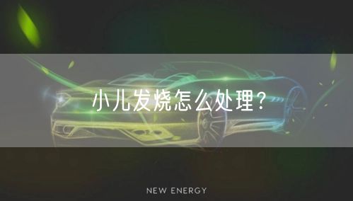 小儿发烧怎么处理?
