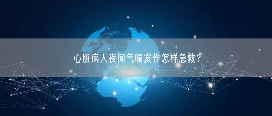 心脏病人夜间气喘发作怎样急救?