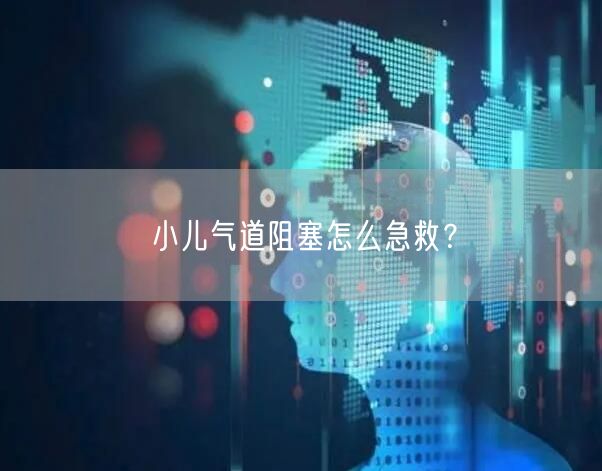 小儿气道阻塞怎么急救?