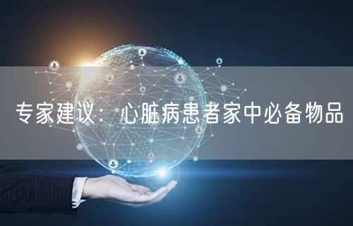 专家建议:心脏病患者家中必备物品