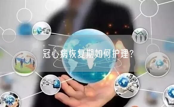 冠心病恢复期如何护理?