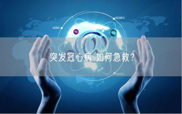 突发冠心病 如何急救?