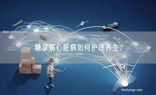 糖尿病心脏病如何护理养生?
